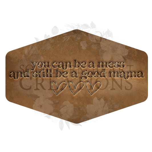 You Can Be a Mess and Still Be a Good Mama LEATHER PNG Digital Download